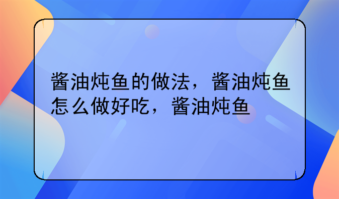 鱼煮酱油怎么做好吃吗--酱油炖鱼的做法，酱油炖鱼怎么做好吃，酱油炖鱼