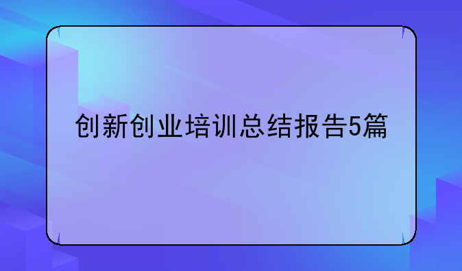 创新创业培训总结报告5篇