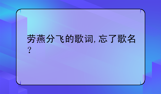 劳燕分飞的歌词,忘了歌名？