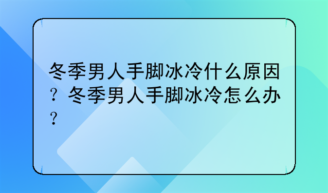 冬季男人手脚冰冷什么原因？冬季男人手脚冰冷怎么办？