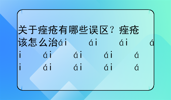 关于痤疮有哪些误区？痤疮该怎么治疗？