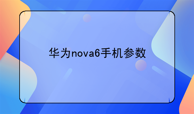 华为nova6手机参数